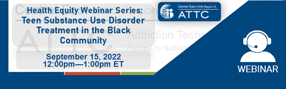 ATTC webinar graphic - Health Equity Webinar Series- Black Teen SUD Treatment | 09/15/22