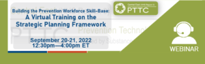 PTTC training graphic 09/20/22-09/21/22 | Building the Prevention Workforce Skill-Base: A Virtual Training on Strategic Prevention Framework
