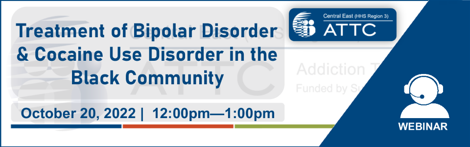 ATTC webinar graphic - Treatment of Bipolar Disorder and Cocaine Use Disorder in the Black Community | 10/20/22