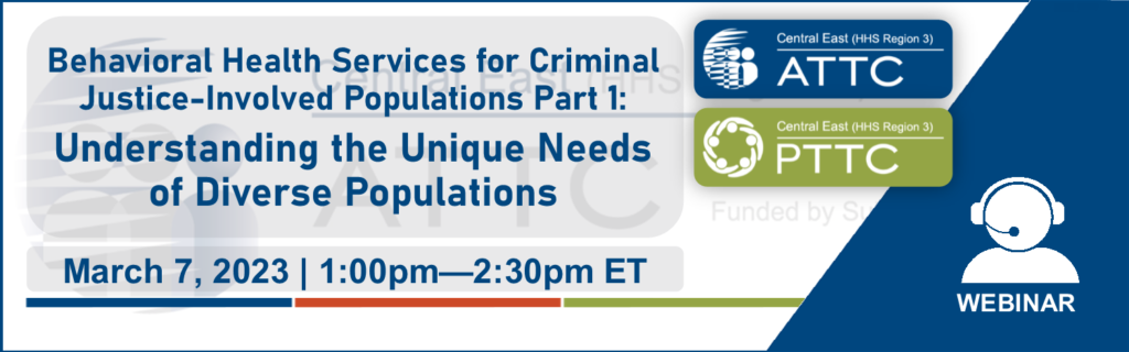 ATTC event graphic Behavioral Health Services for Criminal Justice-Involved Populations Part 1: Understanding the Unique Needs of Diverse Populations, 03/07/23