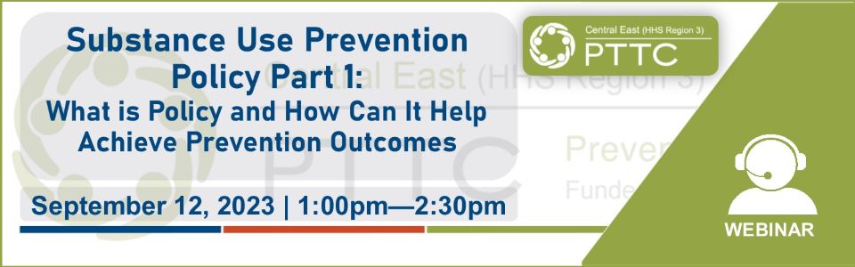 PTTC event 09/21/23 - Substance Use Prevention Policy Part 1: What is Policy and How Can It Help Achieve Prevention Outcomes