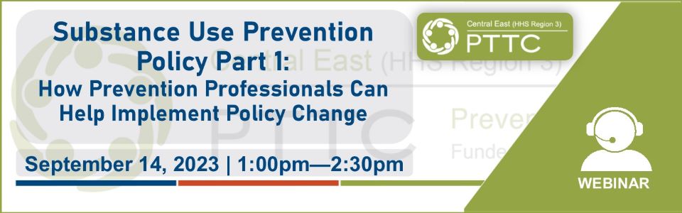 PTTC event 09/14/23 - Substance Use Prevention Policy Part 2: How Prevention Professionals Can Help Implement Policy Change